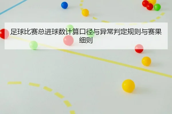 足球比赛总进球数计算口径与异常判定规则与赛果细则