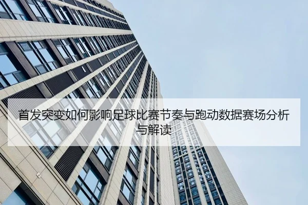 首发突变如何影响足球比赛节奏与跑动数据赛场分析与解读