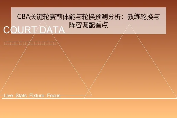 CBA关键轮赛前体能与轮换预测分析：教练轮换与阵容调配看点